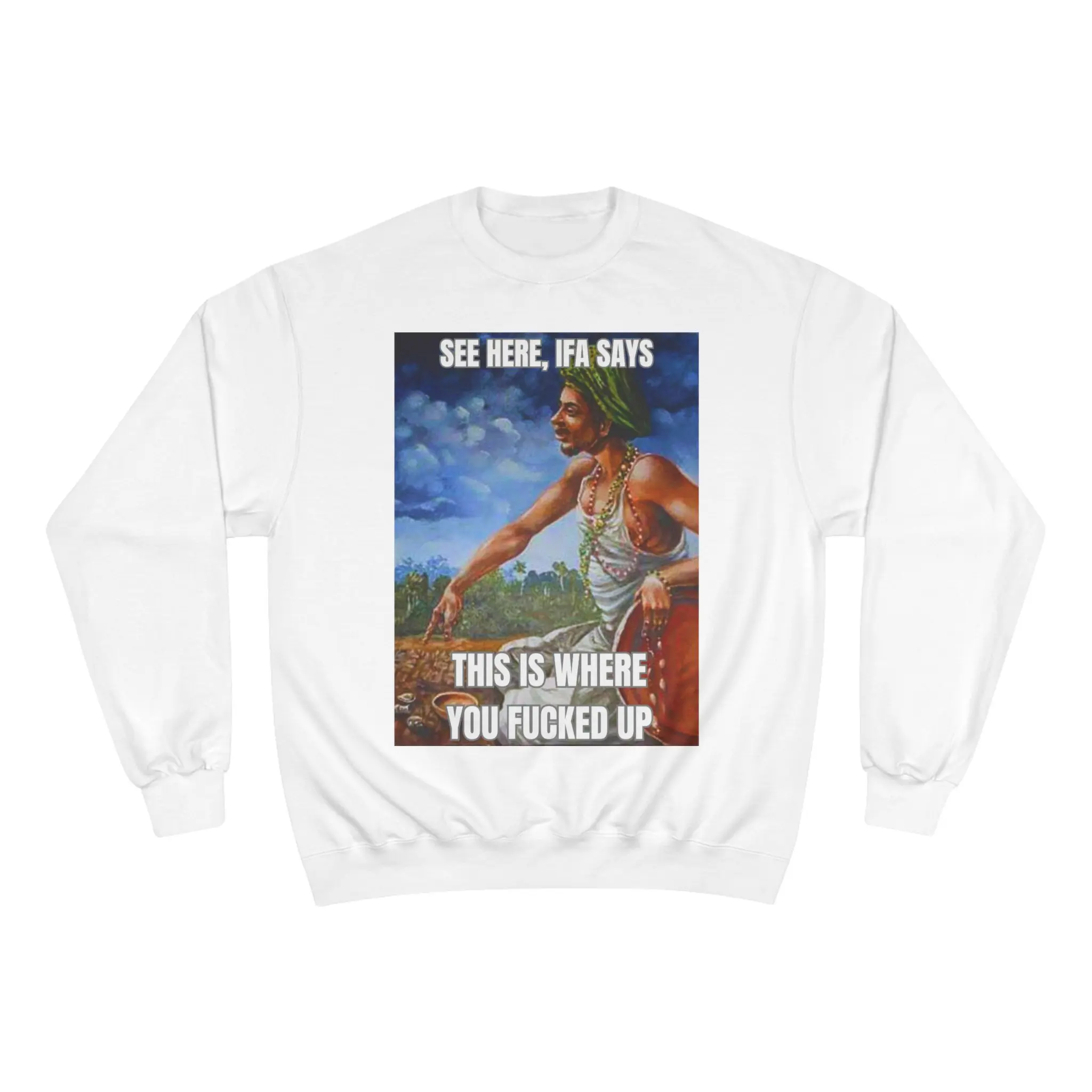 "SEE HERE, IFA SAYS, THIS IS WHERE YOU FUCKED UP" - Champion Sweater
