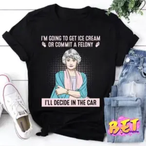 Stay Golden Shirt T-Shirt, Golden Girls Shirt, I'm Going To Get Ice Cream Or Commit A Felony T-Shirt, Dorothy Zbornak Shirt