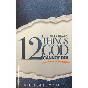 The Dirty Dozen: 12 Things God Cannot Do! by William D. Watley Ph. D. (Unknown) - Used