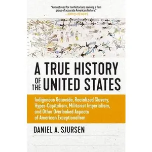 A True History of the United States: Indigenous Genocide, Racialized Slavery, Hyper-Capitalism, Militarist Imperialism and Other Overlooked Aspects of