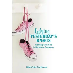 Untying Yesterday's Knots: Walking with God in Rundown Sneakers -- Rita Cato Cochrane, Paperback