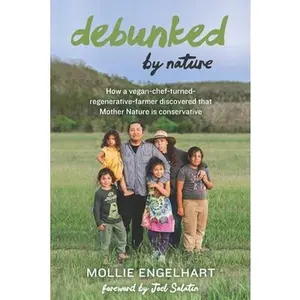 Debunked by Nature: How a Vegan-Chef-Turned-Regenerative-Farmer Discovered that Mother Nature Is a Conservative -- Mollie Engelhart, Paperback