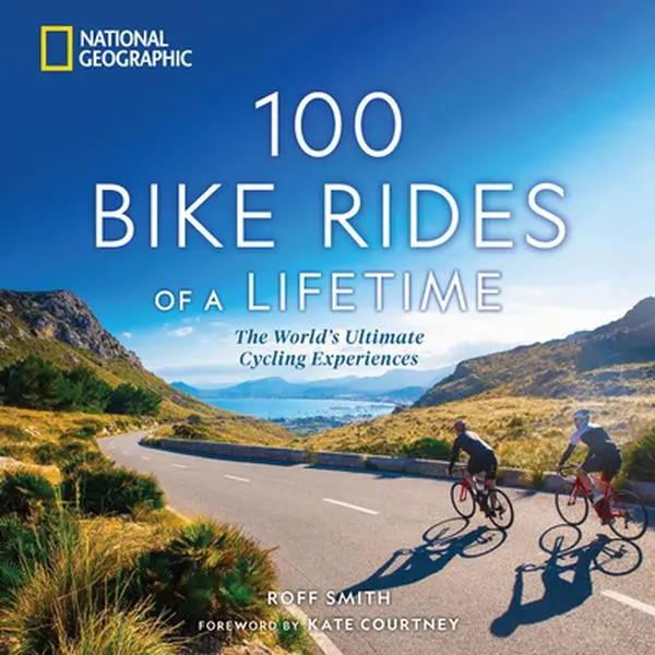 100 Bike Rides of a Lifetime: The World's Ultimate Cycling Experiences -- Roff Smith, Hardcover