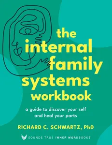 The Internal Family Systems Workbook: A Guide to Discover Your Self and Heal Your Parts -- Richard Schwartz - Paperback