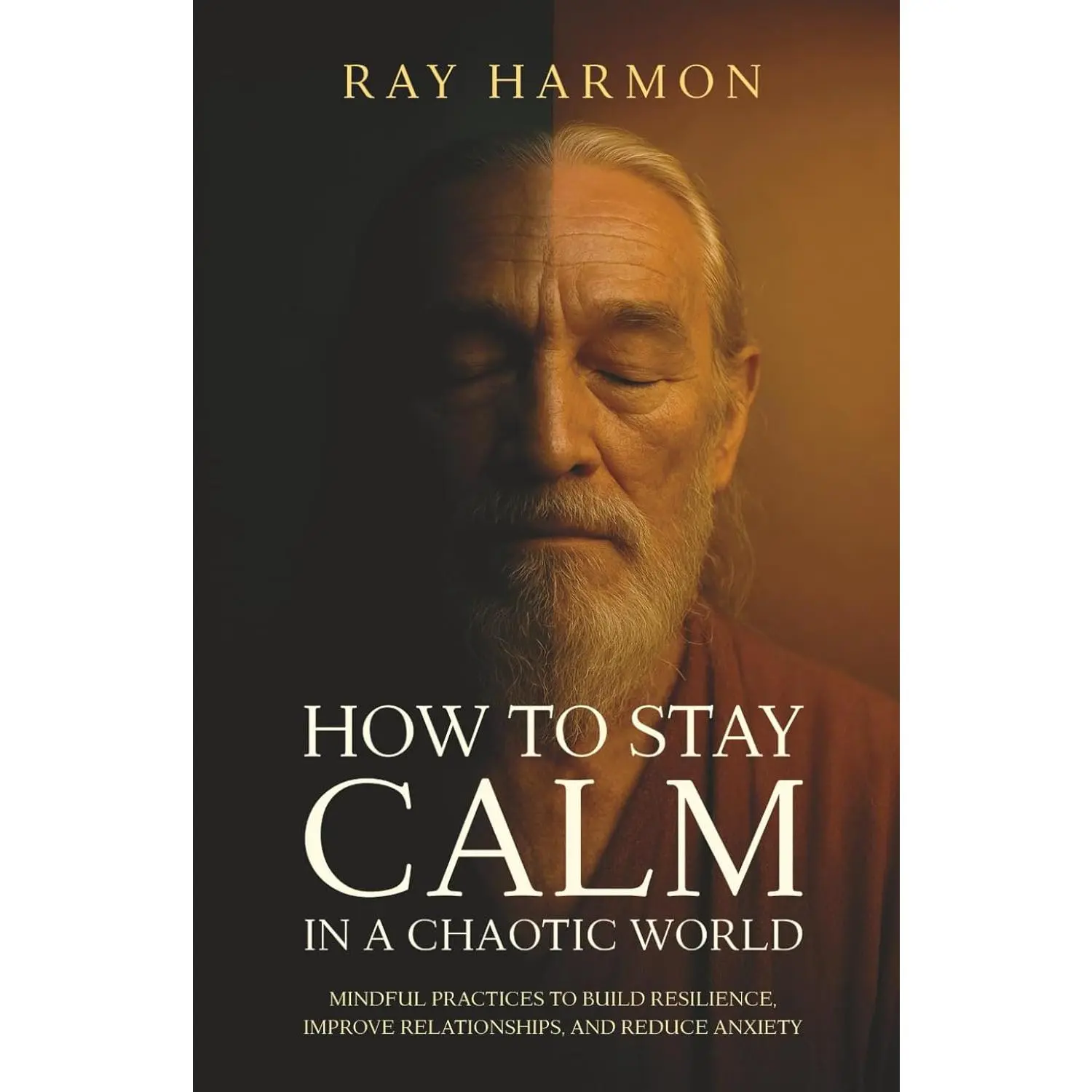 How to Stay Calm in a Chaotic World: Mindful Practices to Build Resilience,Improve Relationships, and Reduce Anxiety
