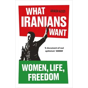 What Iranians Want: Women, Life, Freedom -- Arash Azizi - Paperback