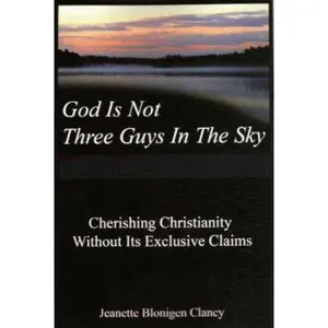 USED-God Is Not Three Guys in the Sky: Cherishing Christianity Without Its Exclusive Claims by Jeanette Blonigen Clancy (Paperback)