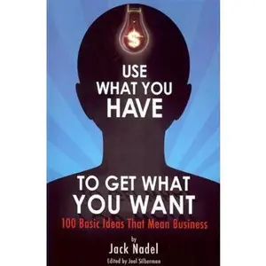 USED-Use What You Have to Get What You Want: 100 Basic Ideas That Mean Business by Jack Nadel (Paperback)