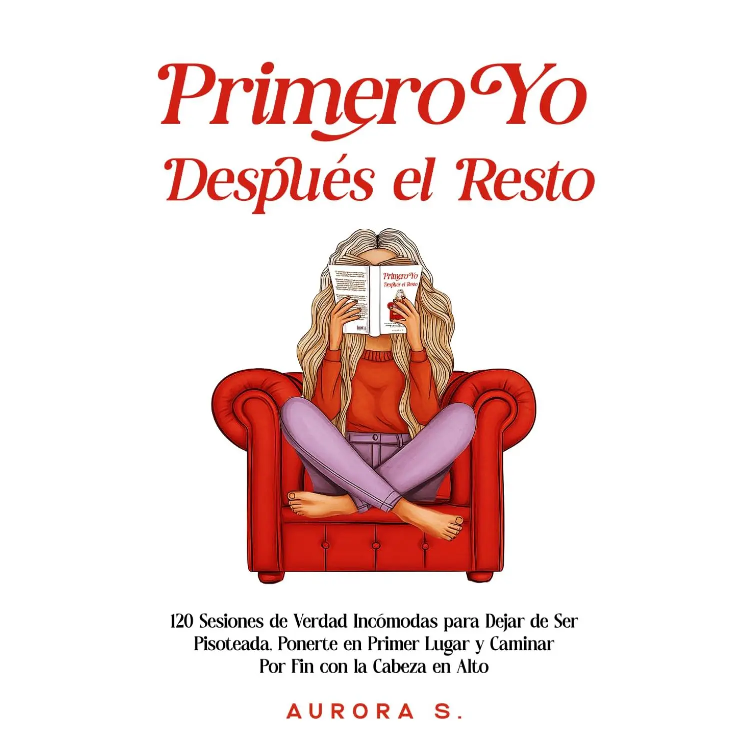 Primero Yo, Después el Resto: 120 Sesiones de Verdad Incómodas para Dejar de Ser Pisoteada, Ponerte en Primer Lugar y Caminar Por Fin con la Cabeza en Alto (Spanish Edition)