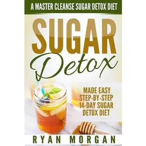Sugar Detox: A Master Cleanse Sugar Detox Diet - Made Easy STEP-BY-STEP 14-Day Sugar Detox Diet Plan - A Break Free from Sugar Addiction -- Ryan Morgan, Paperback