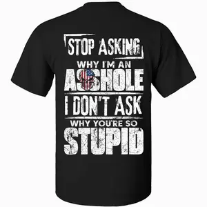 Stop Asking Why I'm An Asshole I Don't Ask Why You're So Stupid T-shirt