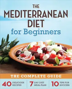 The Mediterranean Diet for Beginners: The Complete Guide - 40 Delicious Recipes, 7-Day Diet Meal Plan, and 10 Tips for Success -- Callisto Publishing - Paperback