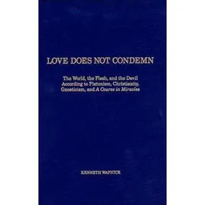 USED-Love Does Not Condemn: The World, the Flesh, and the Devil According to Platonism, Christianity, Gnosticism, and 'A Course in Miracles' by Kenneth Wapnick (Hardcover)