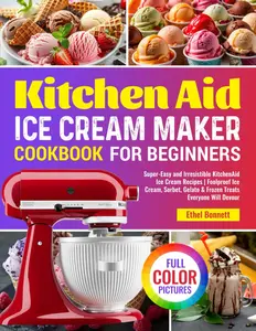Kitchen Aid Ice Cream Maker Cookbook for Beginners: Super-Easy and Irresistible KitchenAid Ice Cream Recipes