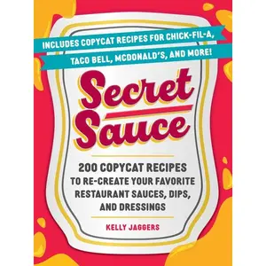 Secret Sauce: 200 Copycat Recipes to Re-Create Your Favorite Restaurant Sauces, Dips, and Dressings -- Kelly Jaggers - Paperback