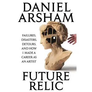 Future Relic: Failures, Disasters, Detours, and How I Made a Career as an Artist