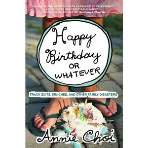 Happy Birthday or Whatever: Track Suits, Kim Chee, and Other Family Disasters by Annie Choi [Paperback Book]