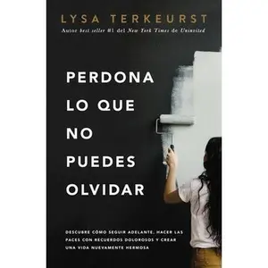 Perdona Lo Que No Puedes Olvidar: Descubre Cómo Seguir Adelante, Hacer Las Paces Con Recuerdos Dolorosos Y Crear Una Vida Nuevamente Hermosa -- Lysa TerKeurst, Paperback