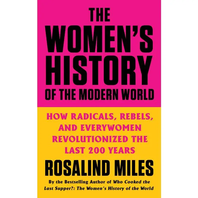 The Women's History of the Modern World: How Radicals, Rebels, and Everywomen Revolutionized the Last 200 Years -- Rosalind Miles - Paperback