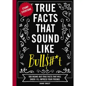 True Facts That Sound Like Bull$#*t: 500 Insane-But-True Facts That Will Shock and Impress Your Friends (Mind-Blowing True Facts) by Shane Carley [Paperback Book]