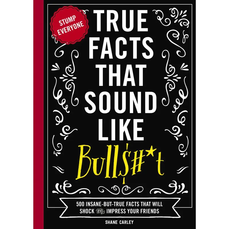 True Facts That Sound Like Bull$#*t: 500 Insane-But-True Facts That Will Shock and Impress Your Friends (Mind-Blowing True Facts) by Shane Carley [Paperback Book]