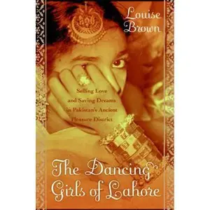 USED-The Dancing Girls of Lahore: Selling Love and Saving Dreams in Pakistan's Ancient Pleasure District by Louise Brown (Hardcover)