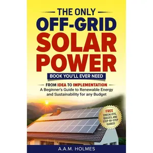 THE ONLY OFF-GRID SOLAR POWER BOOK YOU’LL EVER NEED: From Idea to Implementation – a Beginner's Guide to Renewable Energy and Sustainability For Any Budget Paperback – June 16, 2024