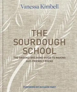 The Sourdough School: The Ground-Breaking Guide to Making Gut-Friendly Bread -- Richard Hart, Hardcover
