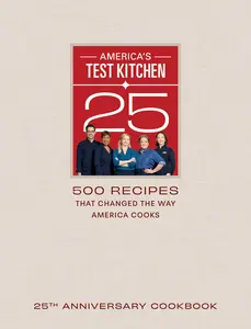 America's Test Kitchen 25th Anniversary Cookbook: 500 Recipes That Changed the Way America Cooks -- America's Test Kitchen - Hardcover
