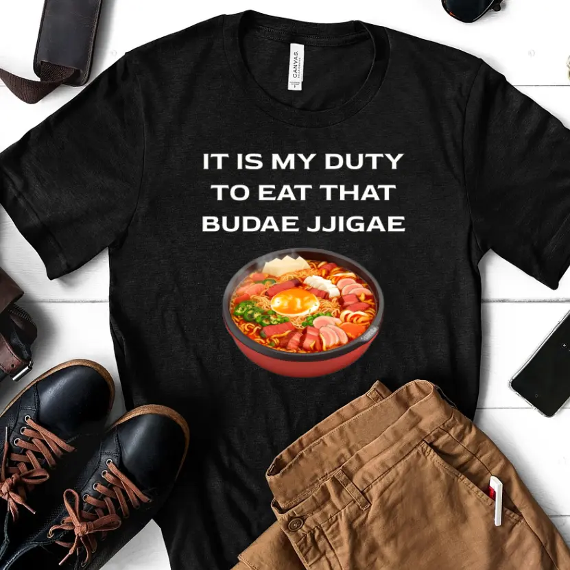 IT IS MY DUTY. TO EAT THAT BUDAE... jjigae T-shirt Korean International Army Stew Food Lover Shirt Spam Kimchi Love tshirt