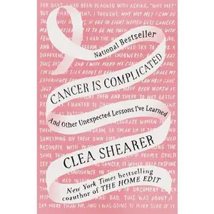 Cancer Is Complicated: And Other Unexpected Lessons I've Learned -- Clea Shearer, Hardcover