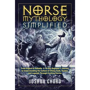 Norse Mythology Simplified: From Asgard to Valhalla: A 10-Day Beginner’s Journey to Understanding the Culture of Viking Gods, Realms