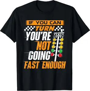 If You Can Turn You're Not Going Fast Enough - Drag Racing T-Shirt