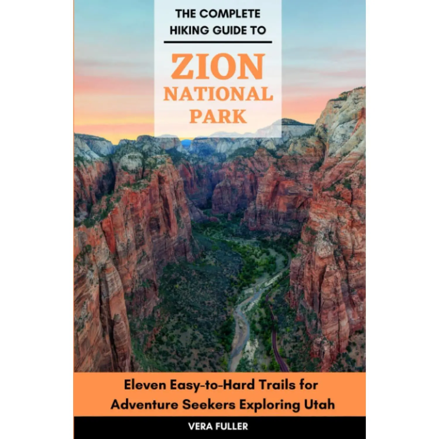 The Complete Hiking Guide to Zion National Park: Eleven Easy-to-Hard Trails for Adventure Seekers Exploring Utah