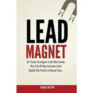 USED-Lead Magnet: 43 Foolproof Strategies to Get More Leads, Win a Ton of New Customers and Double Your Profits in Record Time... by Charlie Hutton (Paperback)