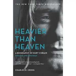 Heavier Than Heaven: A Biography of Kurt Cobain -- Charles R. Cross, Paperback