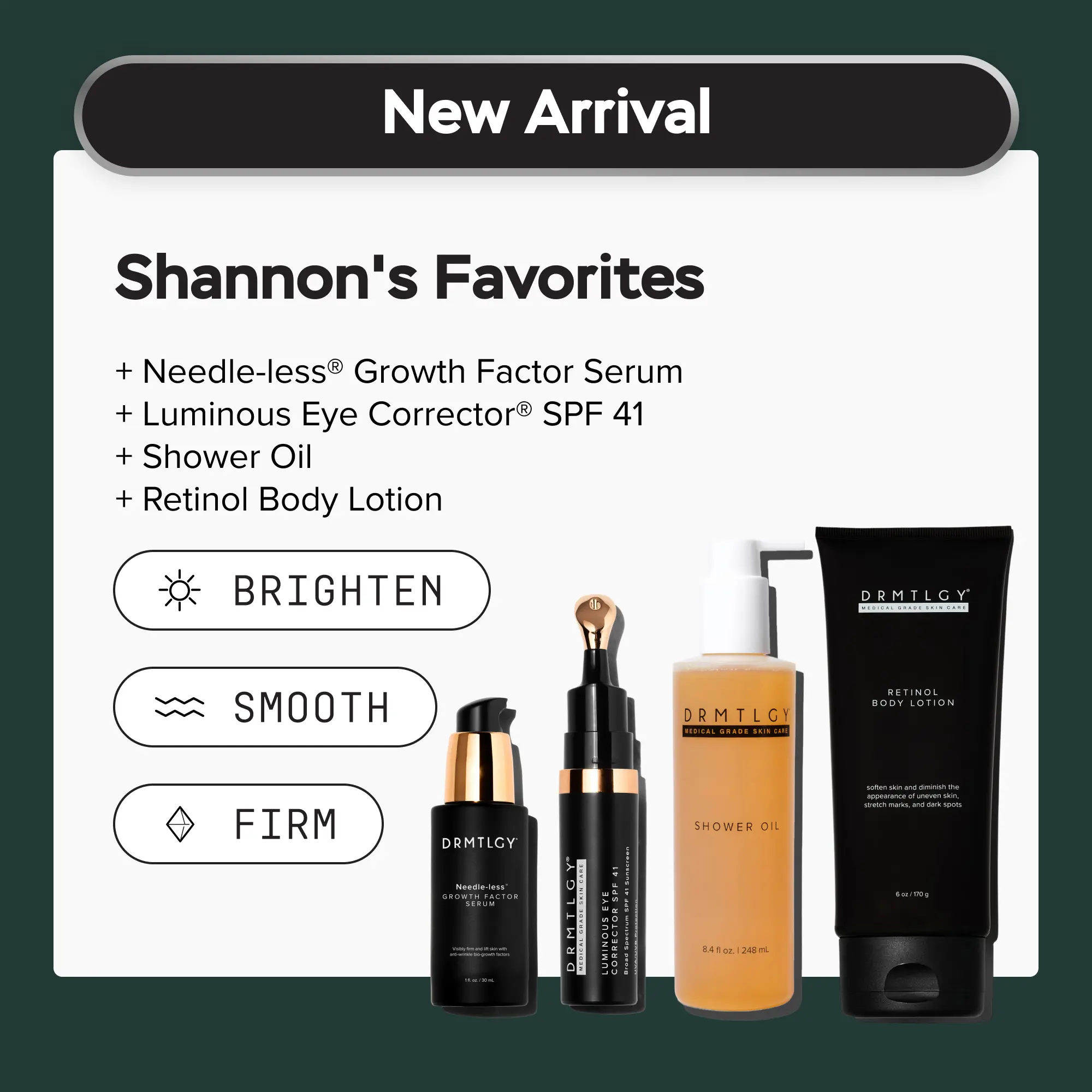 Shannon's Favorites - Needle-less Growth Factor Serum + Luminous Eye Corrector︎ SPF 41 + Shower Oil + Retinol Body Lotion