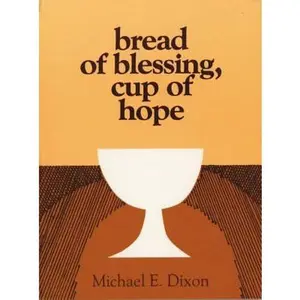 USED-Bread of Blessing, Cup of Hope: Prayers at the Communion Table by Dixon, Michael E. (Paperback)