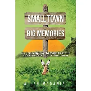 USED-Small Town Big Memories: My Reflections on Growing Up in the 50's and 60's in Myrtle, Mississippi by McDaniel, Allen (Paperback)