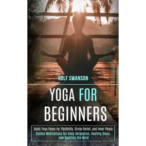 USED-Yoga for Beginners: Basic Yoga Poses for Flexibility, Stress Relief, and Inner Peace (Guided Meditations for Deep Relaxation, Healing Sleep, and Quiet by Swanson, Rolf (Paperback)
