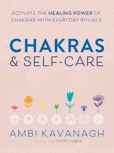 Chakras & Self-Care: Activate the Healing Power of Chakras with Everyday Rituals