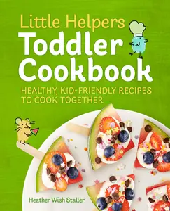 Little Helpers Toddler Cookbook: Healthy, Kid-Friendly Recipes to Cook Together Paperback