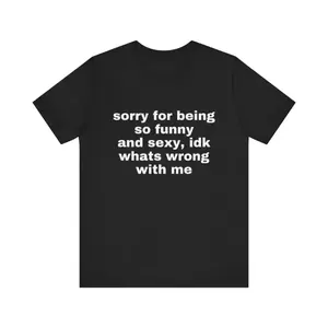 Sarcastic Humor T-Shirt | Sorry For Being So Funny And Sexy Tee