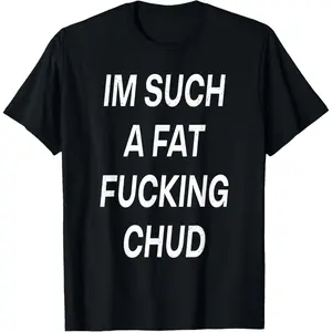 Im Such A Fat Fucking Chud Quote Self Deprecating Tee T-Shirt