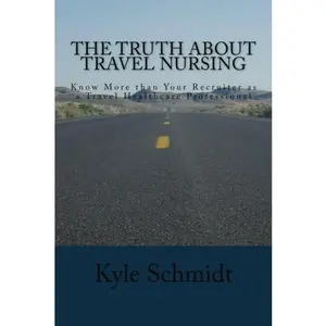 USED-The Truth About Travel Nursing: Know More than Your Recruiter as a Travel Healthcare Professional by Kyle Schmidt (Paperback)