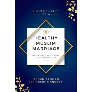 Handbook of A Healthy Muslim Marriage: Unlocking The Secrets To Ultimate Bliss