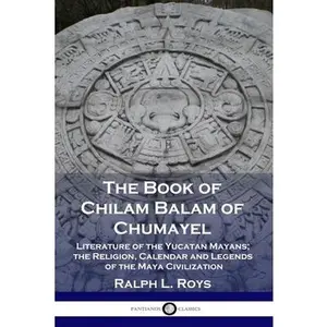 USED-The Book of Chilam Balam of Chumayel: Literature of the Yucatan Mayans; the Religion, Calendar and Legends of the Maya Civilization by Roys, Ralph L. (Paperback)