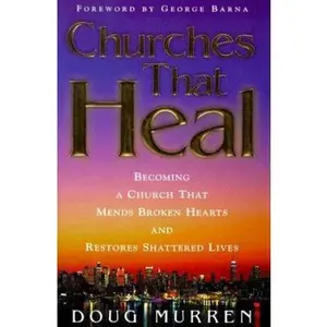USED-Churches That Heal: Becoming a Church That Mends Broken Hearts and Restores Shattered Lives by Doug Murren (Hardcover)