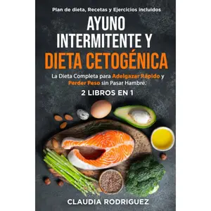 AYUNO INTERMITENTE Y DIETA CETOGÉNICA: La Dieta Completa para Adelgazar Rápido y Perder Peso sin Pasar Hambre. Plan de Dieta, Recetas y Ejercicios Incluidos. 2 Libros en 1. (Spanish Edition)