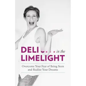 Delight in the Limelight: Overcome Your Fear of Being Seen and Realize Your Dreams – the ultimate road map to speaking confidence on stage or on camera for healing anxiety at the root so you can show up calm, clear, and present.